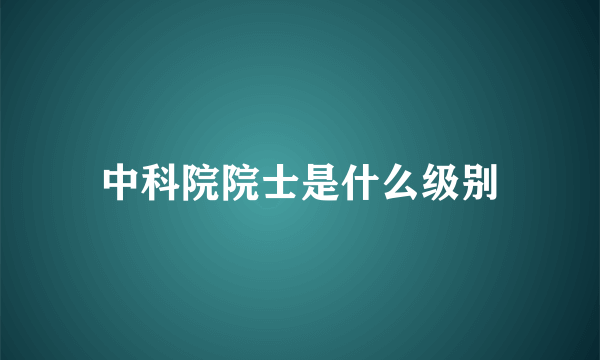 中科院院士是什么级别