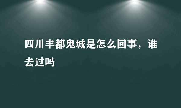 四川丰都鬼城是怎么回事，谁去过吗
