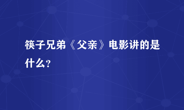筷子兄弟《父亲》电影讲的是什么？