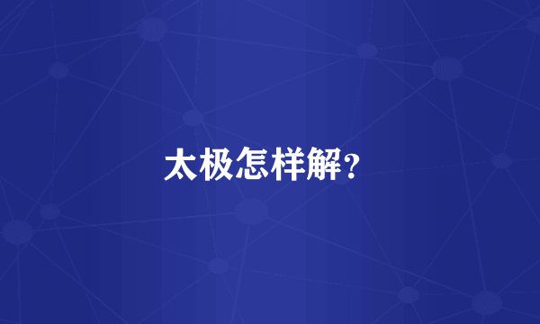 太极怎样解？