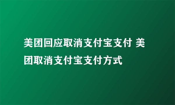 美团回应取消支付宝支付 美团取消支付宝支付方式