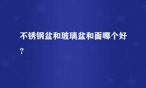 不锈钢盆和玻璃盆和面哪个好？