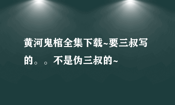 黄河鬼棺全集下载~要三叔写的。。不是伪三叔的~