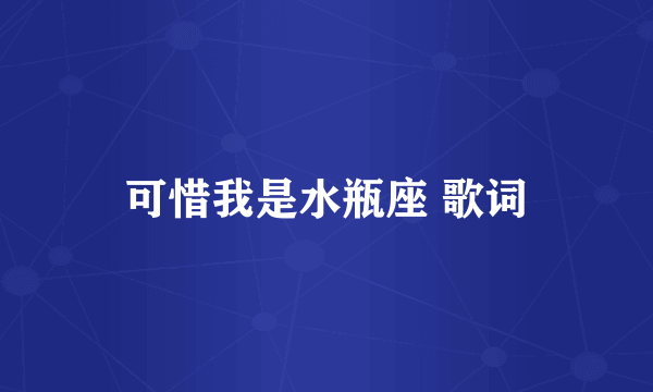 可惜我是水瓶座 歌词