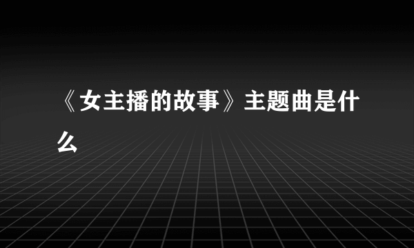 《女主播的故事》主题曲是什么