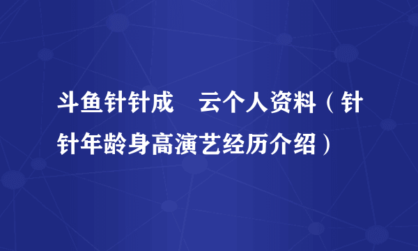 斗鱼针针成旻云个人资料（针针年龄身高演艺经历介绍）