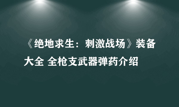 《绝地求生：刺激战场》装备大全 全枪支武器弹药介绍