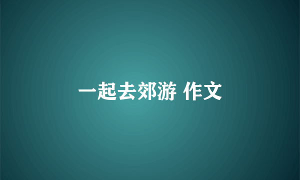 一起去郊游 作文