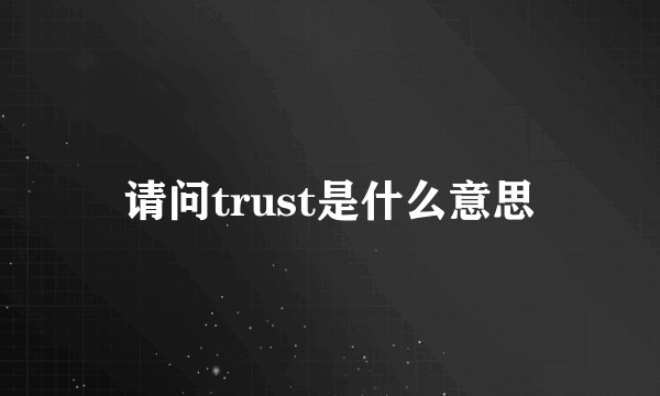 请问trust是什么意思