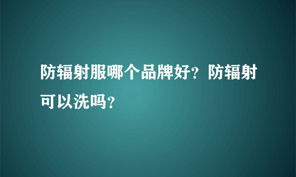 防辐射服哪个品牌好？防辐射可以洗吗？