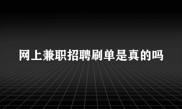 网上兼职招聘刷单是真的吗