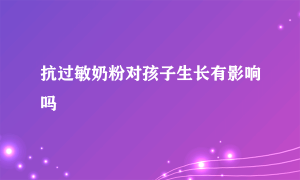 抗过敏奶粉对孩子生长有影响吗