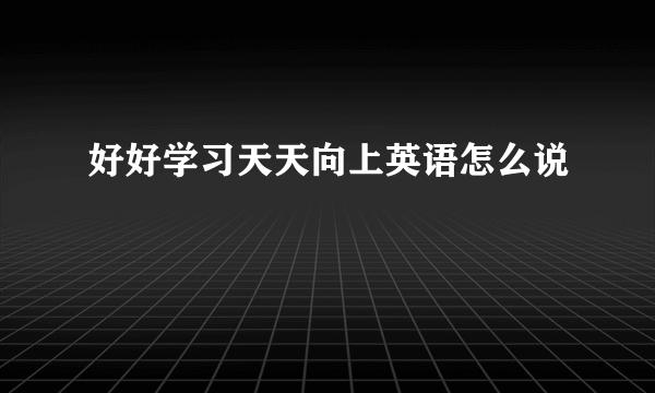 好好学习天天向上英语怎么说