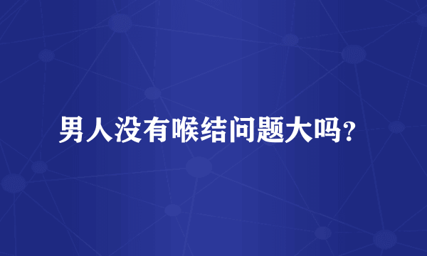 男人没有喉结问题大吗？