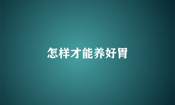 怎样才能养好胃