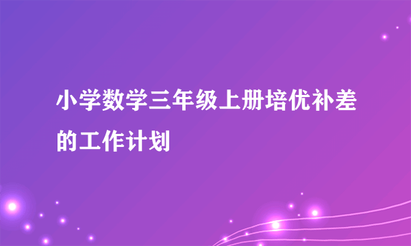 小学数学三年级上册培优补差的工作计划
