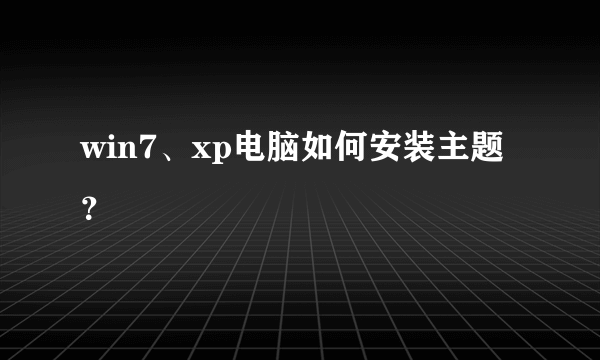 win7、xp电脑如何安装主题？