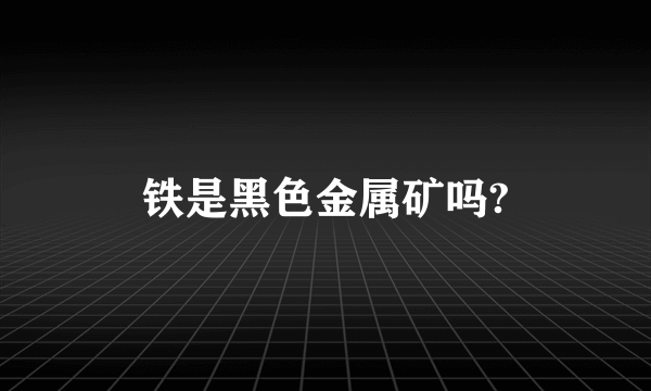 铁是黑色金属矿吗?