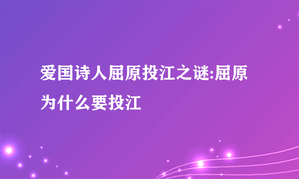 爱国诗人屈原投江之谜:屈原为什么要投江