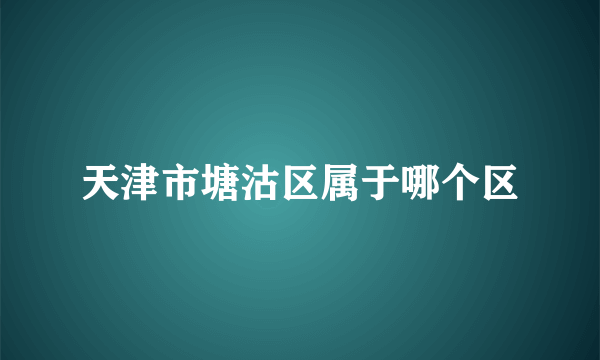 天津市塘沽区属于哪个区