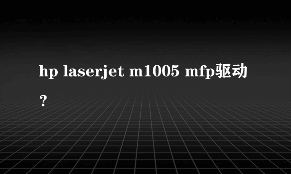 hp laserjet m1005 mfp驱动？