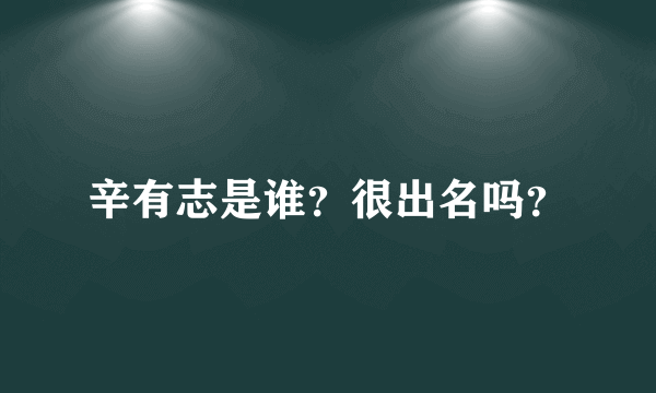 辛有志是谁？很出名吗？