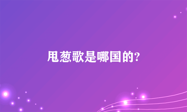 甩葱歌是哪国的?