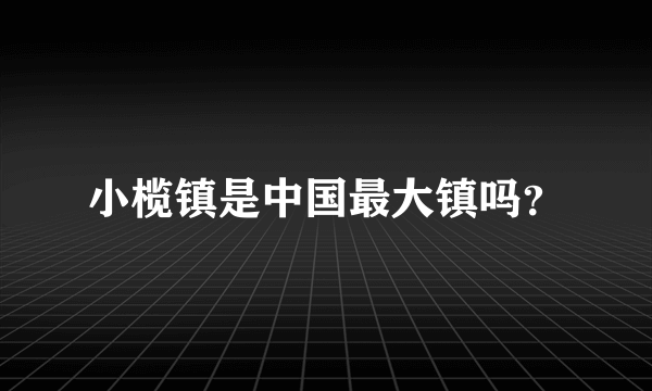 小榄镇是中国最大镇吗？