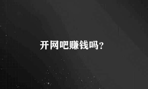 开网吧赚钱吗？