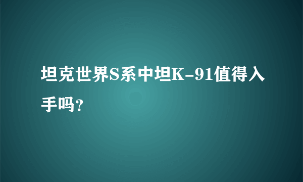 坦克世界S系中坦K-91值得入手吗？