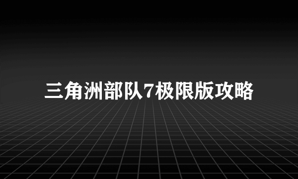 三角洲部队7极限版攻略