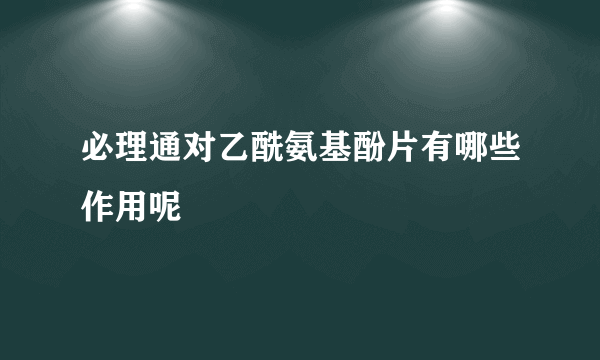 必理通对乙酰氨基酚片有哪些作用呢
