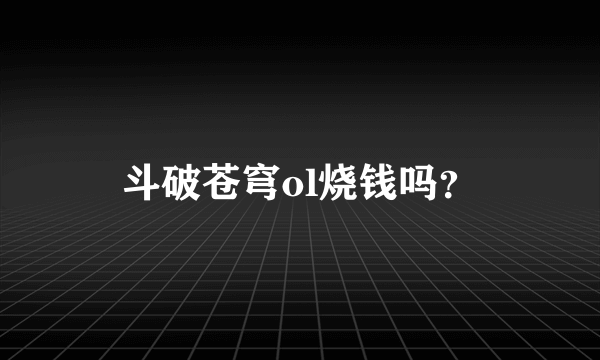 斗破苍穹ol烧钱吗？