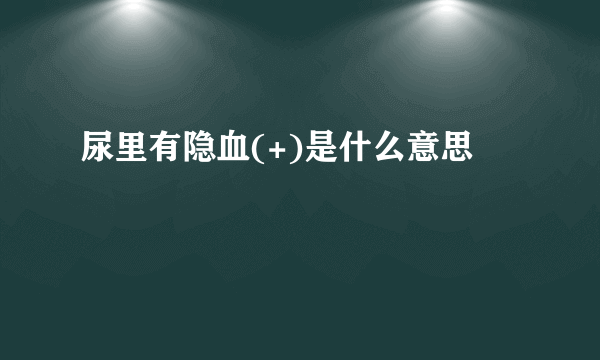 尿里有隐血(+)是什么意思