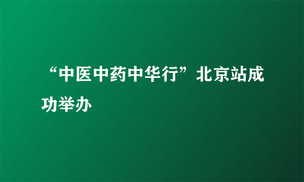 “中医中药中华行”北京站成功举办