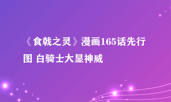 《食戟之灵》漫画165话先行图 白骑士大显神威