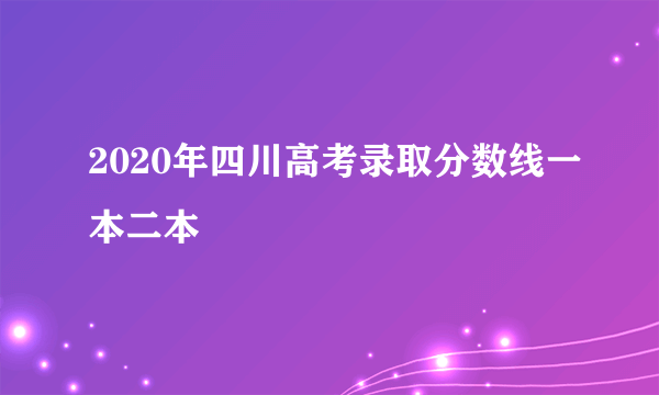 2020年四川高考录取分数线一本二本