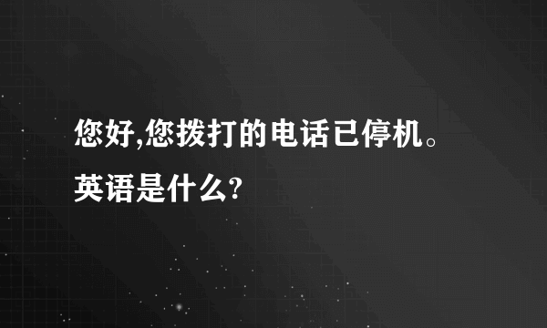 您好,您拨打的电话已停机。英语是什么?