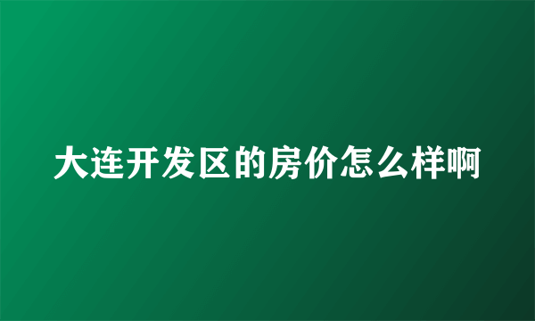 大连开发区的房价怎么样啊