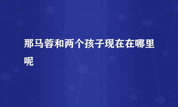 那马蓉和两个孩子现在在哪里呢