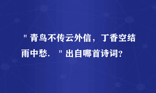 ＂青鸟不传云外信，丁香空结雨中愁．＂出自哪首诗词？