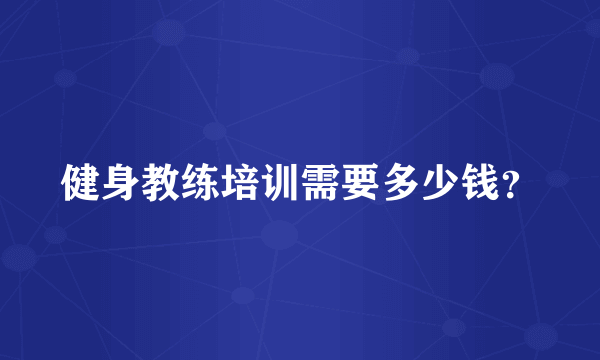 健身教练培训需要多少钱？