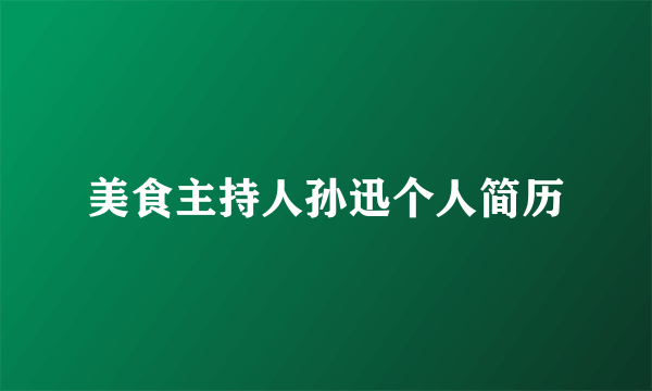 美食主持人孙迅个人简历