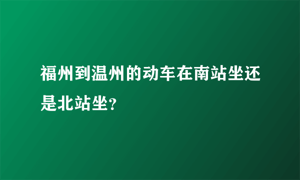 福州到温州的动车在南站坐还是北站坐？