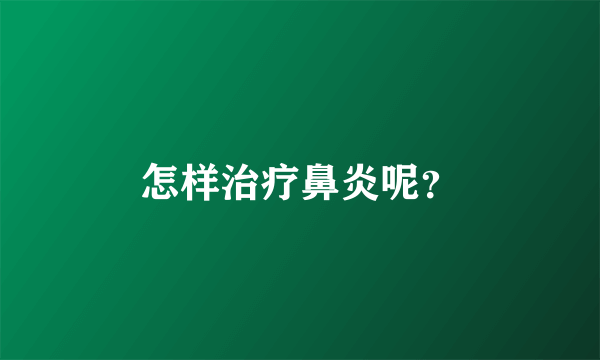怎样治疗鼻炎呢？