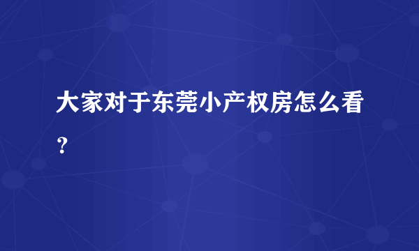 大家对于东莞小产权房怎么看？