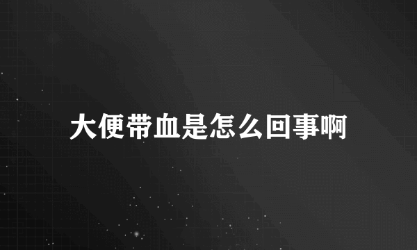 大便带血是怎么回事啊