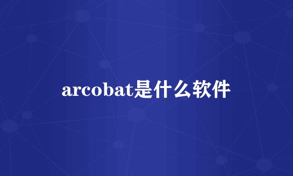 arcobat是什么软件