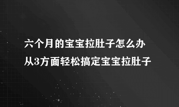 六个月的宝宝拉肚子怎么办 从3方面轻松搞定宝宝拉肚子