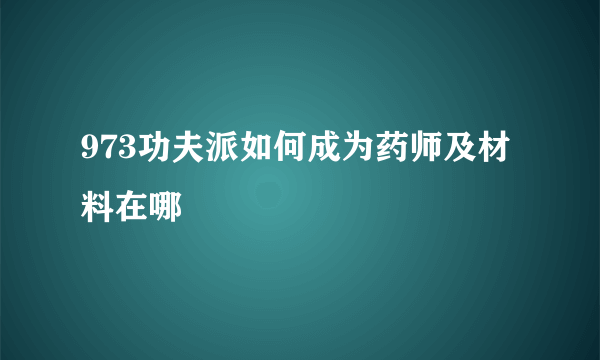973功夫派如何成为药师及材料在哪